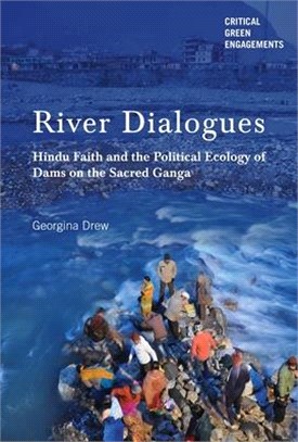 River Dialogues ― Hindu Faith and the Political Ecology of Dams on the Sacred Ganga