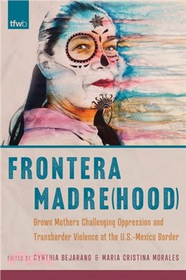 Frontera Madre(hood)：Brown Mothers Challenging Oppression and Transborder Violence at the U.S.-Mexico Border