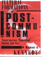 Cultural Formations of Postcommunism: Emancipation, Transition, Nation, and War