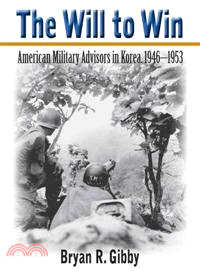 The Will to Win―American Military Advisors in Korea, 1946-1953