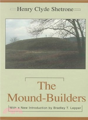 The Mound-Builders ― A Reconstruction of the Life of a Prehistoric American Race, Through Exploration and Interpretation of Their Earth Mounds, Their Burials, and Their cu