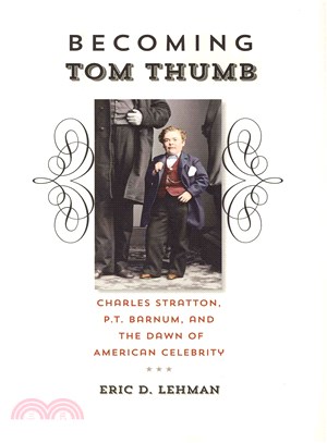 Becoming Tom Thumb ― Charles Stratton, P. T. Barnum, and the Dawn of American Celebrity