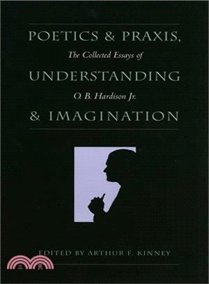 Poetics and Praxis, Understanding and Imagination ― The Collected Essays of O.B. Hardison Jr.