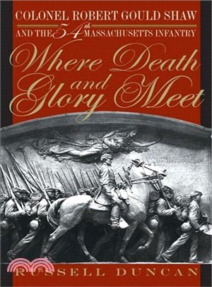 Where Death and Glory Meet: Colonel Robert Gould Shaw and the 54th Massachusetts Infantry