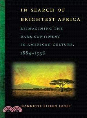 In Search of Brightest Africa: Reimagining the Dark Continent in American Culture, 1884-1936