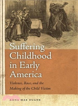 Suffering Childhood in Early America: Violence, Race, and the Making of the Child Victim
