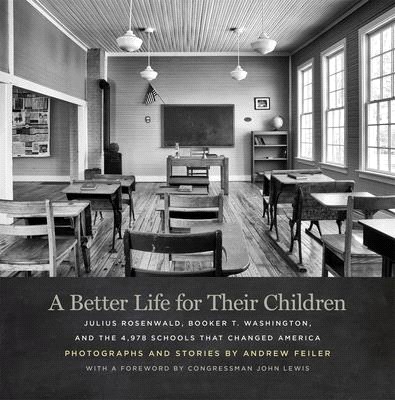 A Better Life for Their Children ― Julius Rosenwald, Booker T. Washington, and the 4,978 Schools That Changed America