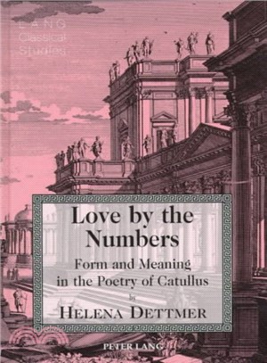 Love by the Numbers ─ Form and the Meaning in the Poetry of Catullus