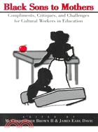 Black Sons to Mothers: Compliments, Critiques, and Challenges to Cultural Workers in Education