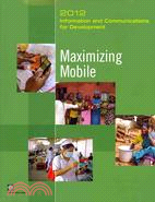 Information and Communications for Development 2012—Maximizing Mobile
