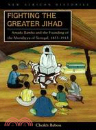 Fighting the Greater Jihad ─ Amadu Bamba and the Founding of the Muridiyya of Senegal, 1853-1913