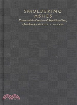 Smoldering Ashes ― Cuzco and the Creation of Republican Peru, 1780-1840