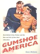 Gumshoe America: Hard Boiled Crime Fiction and the Rise & Fall of New Deal Liberalism