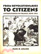 From Revolutionairies to Citizens ― Antimilitarism in France, 1870-1914