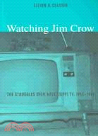 Watching Jim Crow: The Struggles over Mississippi Tv, 1955-1969