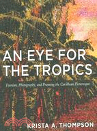 An Eye for the Tropics: Tourism, Photography, And Framing the Caribbean Picturesque