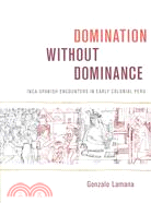 Domination Without Dominance: Inca-Spanish Encounters in Early Colonial Peru