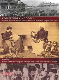 Competing Kingdoms ─ Women, Mission, Nation, and the American Protestant Empire, 1812?960