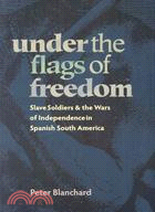 Under the Flags of Freedom ─ Slave Soldiers and the Wars of Independence in Spanish South America