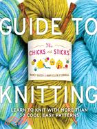 The Chicks with Sticks Guide to Knitting: Learn to Knit With More Than Thirty Cool, Easy Patterns