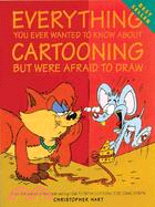 Everything You Ever Wanted to Know About Cartooning but Were Afraid to Draw