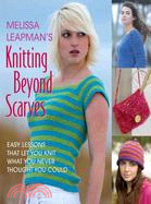 Melissa Leapman's Knitting Beyond Scarves: Easy Lessons That Keep You Knit What You Never Thought You Could