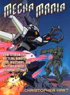 Mecha Mania: How to Draw the Battling Robots, Cool Spaceships, and Military Vehicles of Japanese Comics