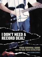 I Don't Need A Record Deal!: Your Survival Guide For The Indie Music Revolution