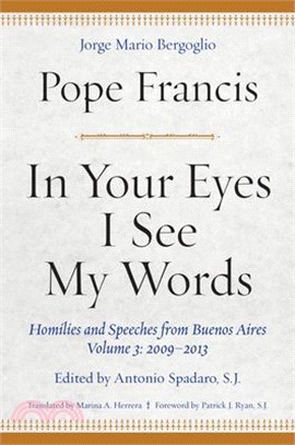 In Your Eyes I See My Words ― Homilies and Speeches from Buenos Aires 2009-2013