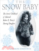 The Snow Baby: The Arctic Childhood of Admiral Robert E. Peary's Daring Daughter