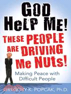 God Help Me! ─ These People Are Driving Me Nuts! Making Peace with Difficult People