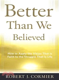 Better Than We Believed ─ How to Apply the Vision That Is Faith to the Struggle That Is Life
