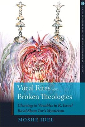 Vocal Rites and Broken Theologies ― Cleaving to Vocables in R. Israel Ba‘al Shem Tov’s Mysticism