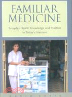 Familiar Medicine: Everyday Health Knowledge and Practice in Today's Vietnam