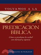 Volvamos a la predicacion biblica / Invitation to Biblical Preaching ─ Como Se Proclama La Verdad Con Claridad Y Vigencia