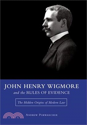 John Henry Wigmore and the Rules of Evidence: The Hidden Origins of Modern Law Volume 1