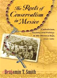 The Roots of Conservatism in Mexico—Catholicism, Society, and Politics in the Mixteca Baja, 1750-1962