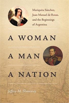 A Woman, a Man, a Nation ― Mariquita S嫕chez, Juan Manuel De Rosas, and the Beginnings of Argentina