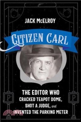 Citizen Carl：The Editor Who Cracked Teapot Dome, Shot a Judge, and Invented the Parking Meter