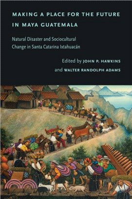 Making a Place for the Future in Maya Guatemala：Natural Disaster and Sociocultural Change in Santa Catarina Ixtahuacan