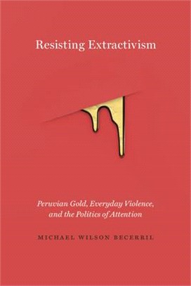 Resisting Extractivism: Peruvian Gold, Everyday Violence, and the Politics of Attention