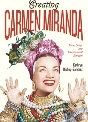 Creating Carmen Miranda: Race, Camp, and Transnational Stardom