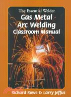 The Essential Welder: Gas Metal Arc Welding Classroom Manual