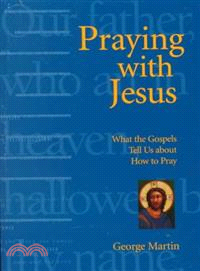 Praying With Jesus ― What the Gospels Tell Us About How to Pray