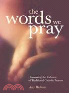 The Words We Pray ─ Discovering the Richness of Traditional Catholic Prayers