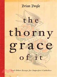 The Thorny Grace of It ― And Other Essays for Imperfect Catholics