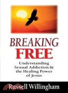 Breaking Free ─ Understanding Sexual Addiction & the Healing Power of Jesus