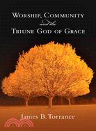 Worship, Community & the Triune God of Grace