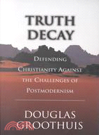 Truth Decay: Defending Christianity Against the Challenges of Postmodernism