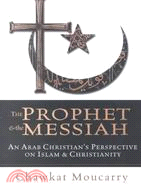 The Prophet & the Messiah: An Arab Christian's Perspective on Islam & Christianity